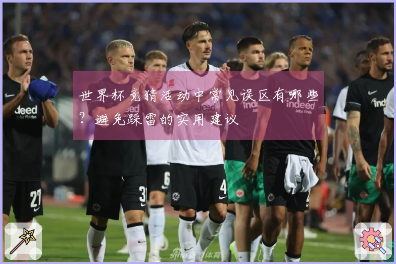 世界杯竞猜活动中常见误区有哪些？避免踩雷的实用建议