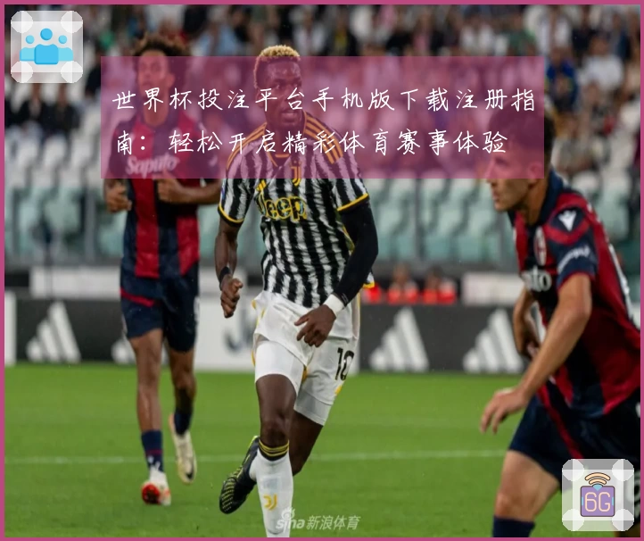 世界杯投注平台手机版下载注册指南：轻松开启精彩体育赛事体验