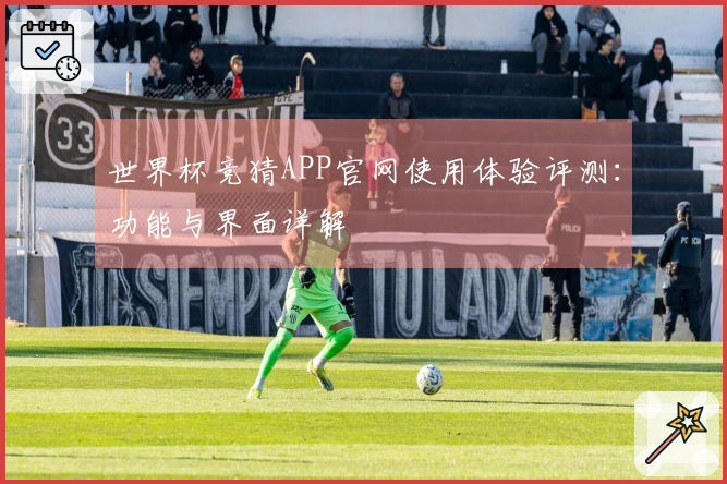 世界杯竞猜APP官网使用体验评测：功能与界面详解