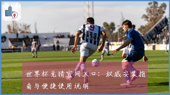 世界杯竞猜官网入口：权威安装指南与便捷使用说明