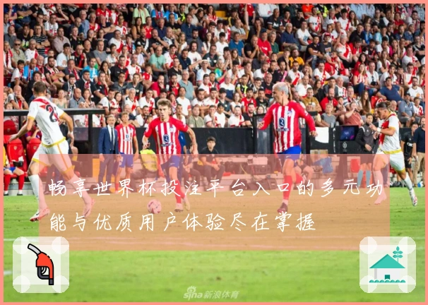 畅享世界杯投注平台入口的多元功能与优质用户体验尽在掌握