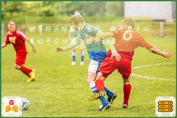 世界杯买球最新官网：新手用户必看的平台功能与使用指南