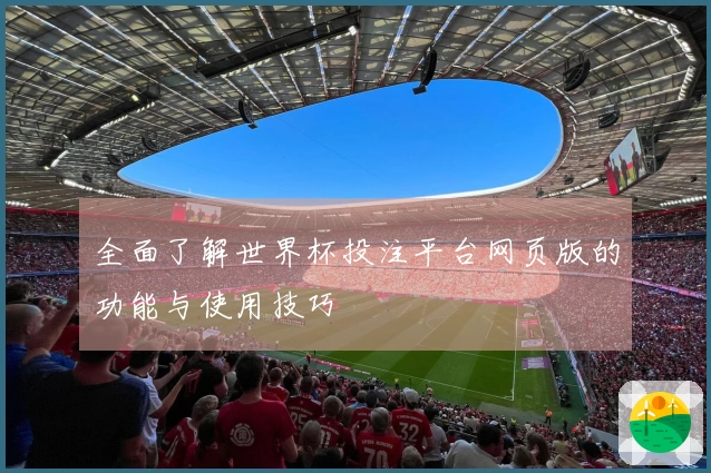 全面了解世界杯投注平台网页版的功能与使用技巧