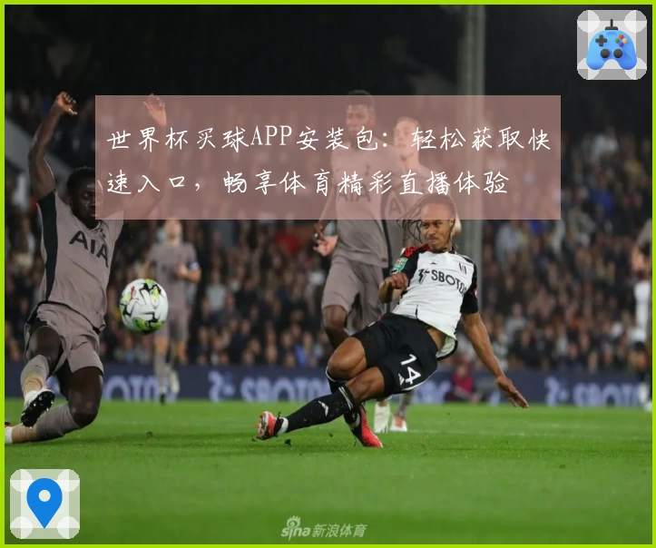 世界杯买球APP安装包：轻松获取快速入口，畅享体育精彩直播体验