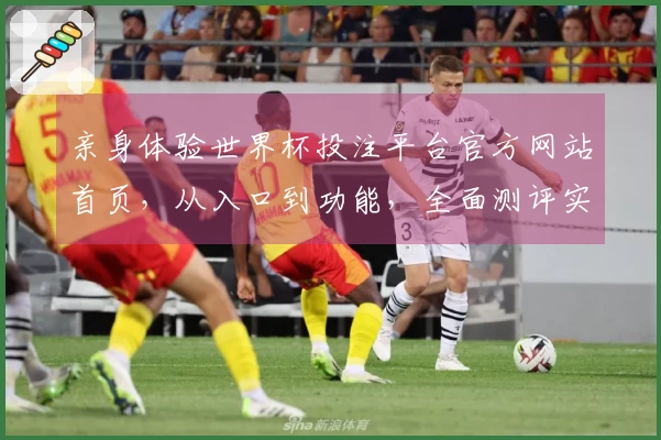 亲身体验世界杯投注平台官方网站首页，从入口到功能，全面测评实用指南