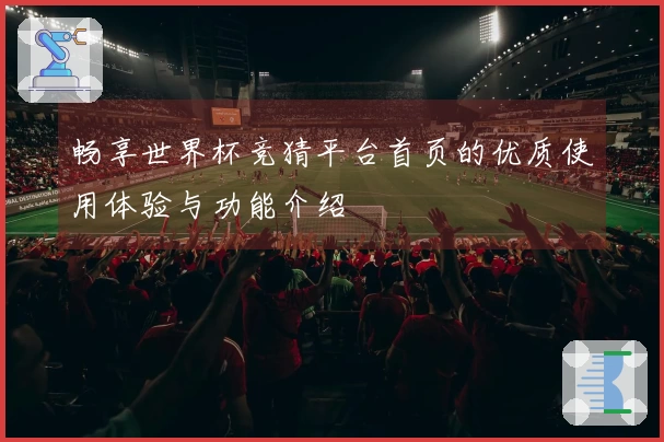 畅享世界杯竞猜平台首页的优质使用体验与功能介绍