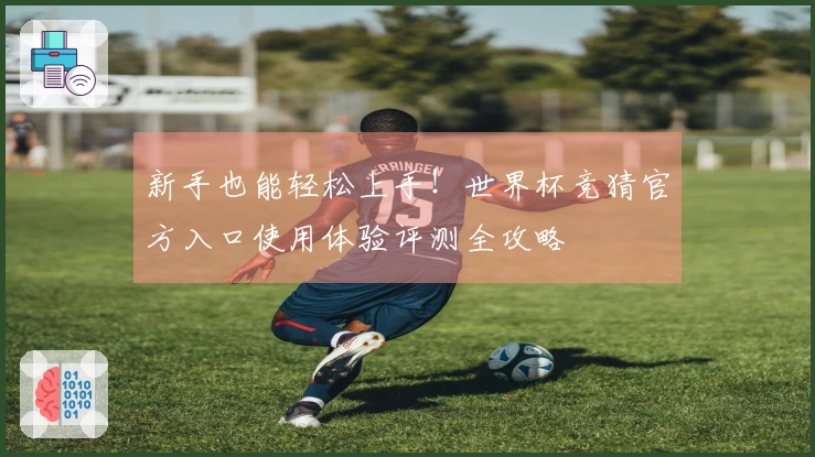 新手也能轻松上手！世界杯竞猜官方入口使用体验评测全攻略